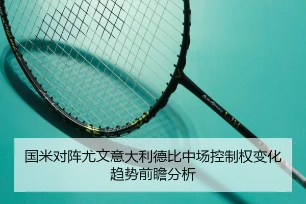 国米对阵尤文意大利德比中场控制权变化趋势前瞻分析