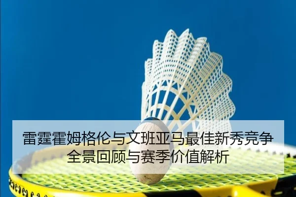 雷霆霍姆格伦与文班亚马最佳新秀竞争全景回顾与赛季价值解析