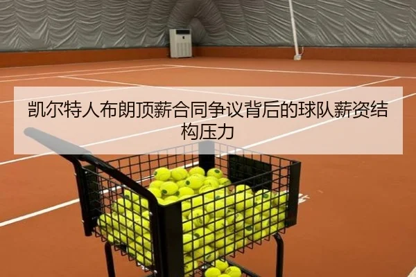 凯尔特人布朗顶薪合同争议背后的球队薪资结构压力
