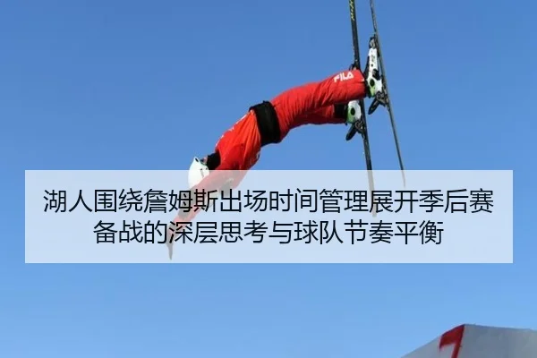 湖人围绕詹姆斯出场时间管理展开季后赛备战的深层思考与球队节奏平衡