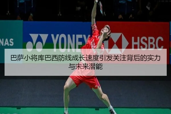 巴萨小将库巴西防线成长速度引发关注背后的实力与未来潜能