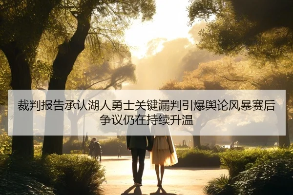裁判报告承认湖人勇士关键漏判引爆舆论风暴赛后争议仍在持续升温