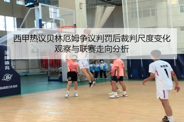 西甲热议贝林厄姆争议判罚后裁判尺度变化观察与联赛走向分析