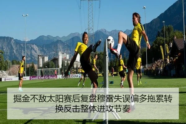 掘金不敌太阳赛后复盘穆雷失误偏多拖累转换反击整体进攻节奏