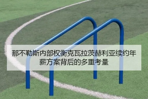 那不勒斯内部权衡克瓦拉茨赫利亚续约年薪方案背后的多重考量